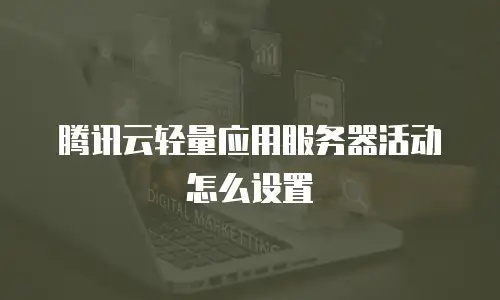 腾讯云轻量应用服务器活动怎么设置