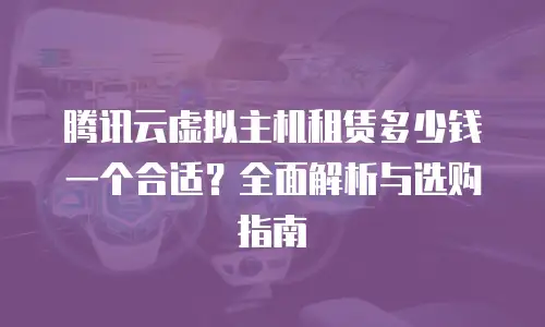 腾讯云虚拟主机租赁多少钱一个合适？全面解析与选购指南