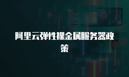 阿里云弹性裸金属服务器政策