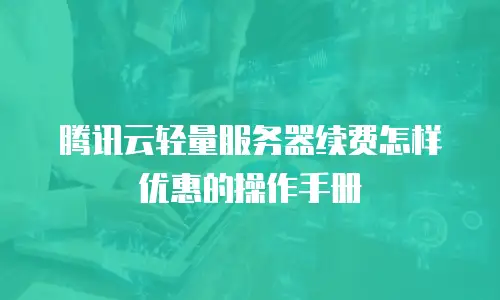 腾讯云轻量服务器续费怎样优惠的操作手册