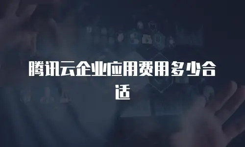 腾讯云企业应用费用多少合适