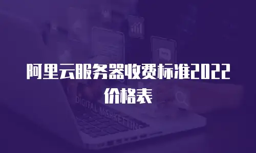 阿里云服务器收费标准2022价格表