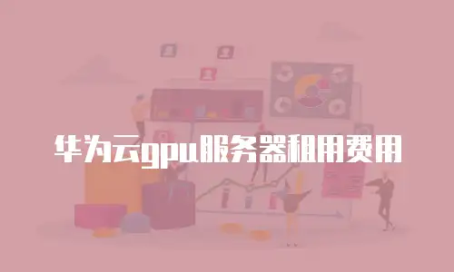 华为云gpu服务器租用费用
