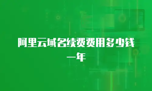 阿里云域名续费费用多少钱一年