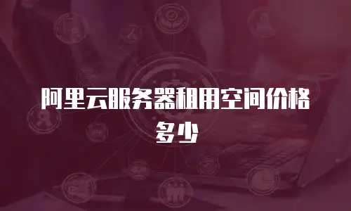 阿里云服务器租用空间价格多少
