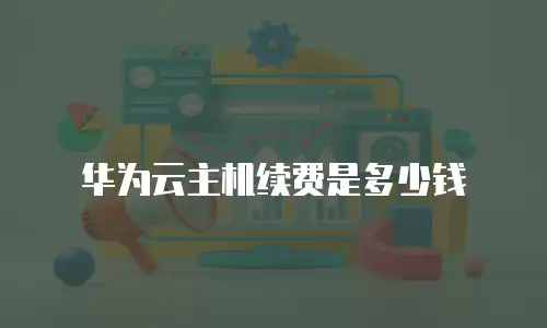 华为云主机续费是多少钱