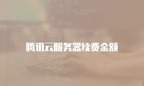 腾讯云服务器续费金额