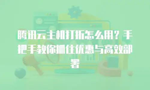 腾讯云主机打折怎么用？手把手教你抓住优惠与高效部署