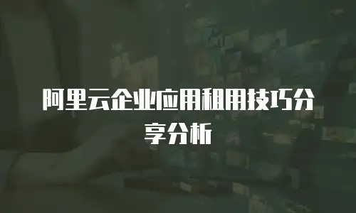 阿里云企业应用租用技巧分享分析