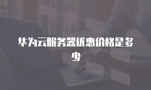华为云服务器优惠价格是多少