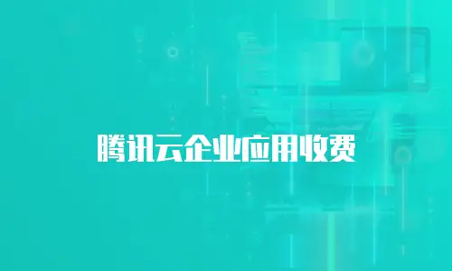 腾讯云企业应用收费