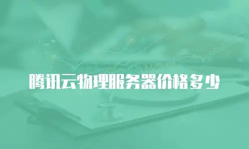腾讯云物理服务器价格多少