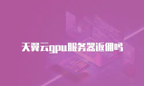 天翼云gpu服务器返佣吗
