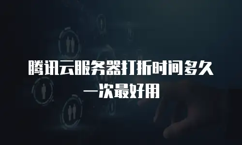 腾讯云服务器打折时间多久一次最好用