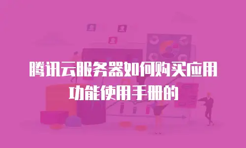 腾讯云服务器如何购买应用功能使用手册的