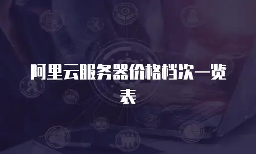 阿里云服务器价格档次一览表