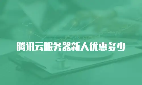 腾讯云服务器新人优惠多少
