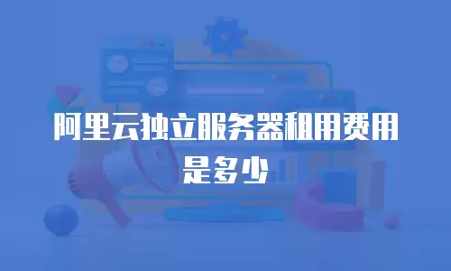 阿里云独立服务器租用费用是多少