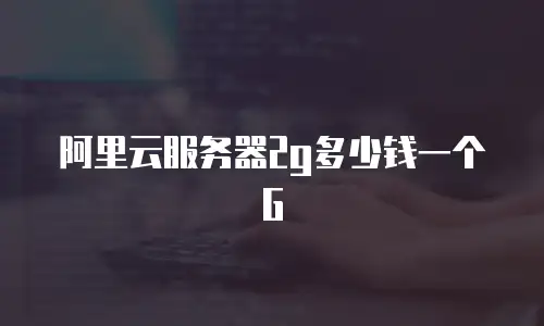 阿里云服务器2g多少钱一个G