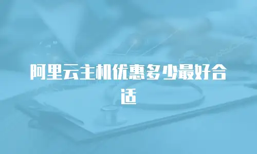 阿里云主机优惠多少最好合适