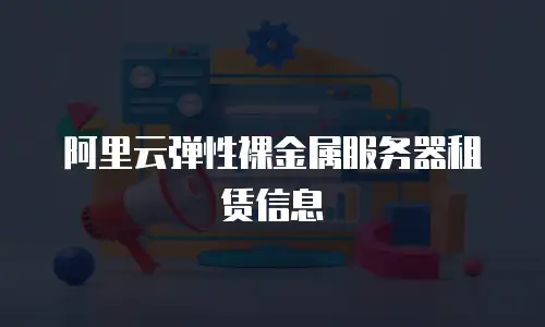 阿里云弹性裸金属服务器租赁信息