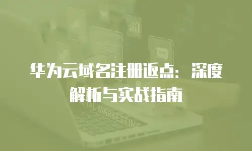 华为云域名注册返点：深度解析与实战指南