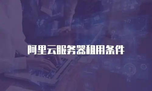 阿里云服务器租用条件