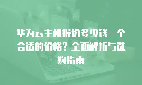 华为云主机报价多少钱一个合适的价格？全面解析与选购指南