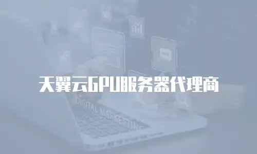 天翼云GPU服务器代理商