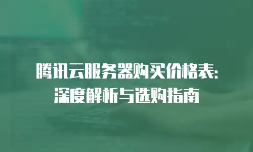 腾讯云服务器购买价格表：深度解析与选购指南
