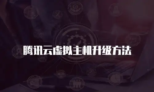腾讯云虚拟主机升级方法