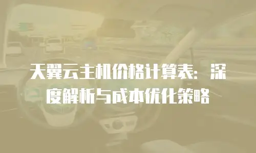 天翼云主机价格计算表：深度解析与成本优化策略