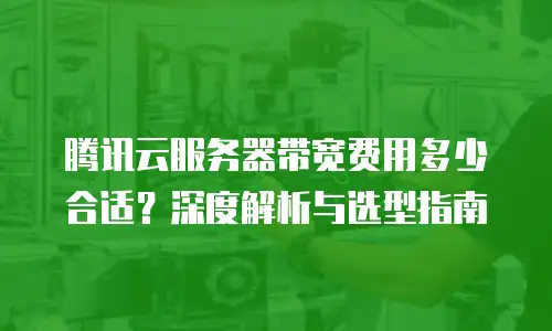 腾讯云服务器带宽费用多少合适？深度解析与选型指南