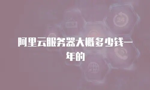 阿里云服务器大概多少钱一年的