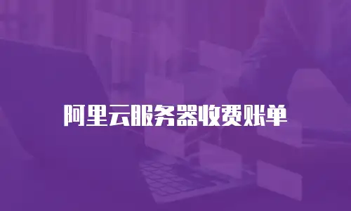 阿里云服务器收费账单