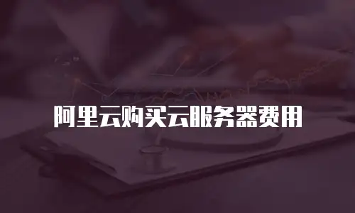 阿里云购买云服务器费用