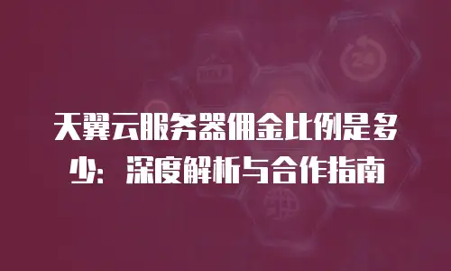 天翼云服务器佣金比例是多少：深度解析与合作指南