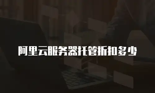 阿里云服务器托管折扣多少