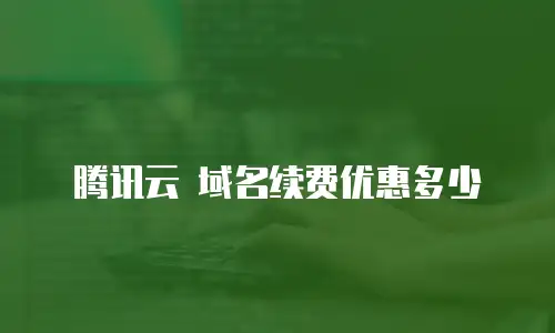 腾讯云 域名续费优惠多少