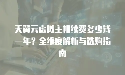 天翼云虚拟主机续费多少钱一年？全维度解析与选购指南  