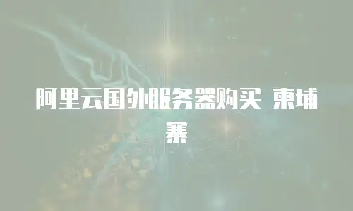 阿里云国外服务器购买 柬埔寨