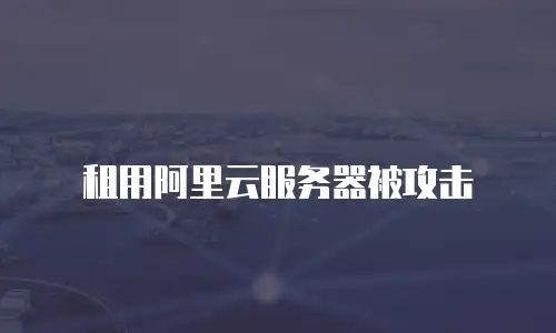 租用阿里云服务器被攻击