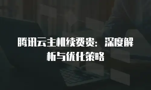 腾讯云主机续费贵：深度解析与优化策略