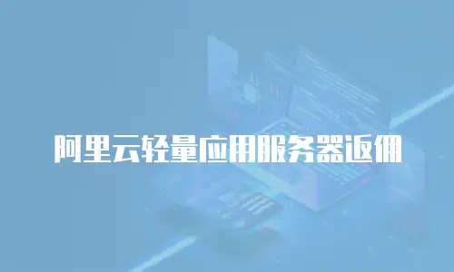 阿里云轻量应用服务器返佣