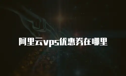 阿里云vps优惠券在哪里