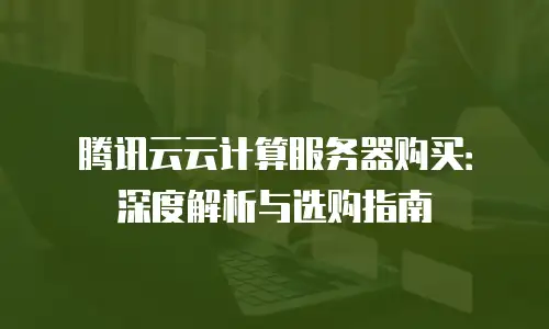 腾讯云云计算服务器购买：深度解析与选购指南