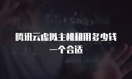腾讯云虚拟主机租用多少钱一个合适