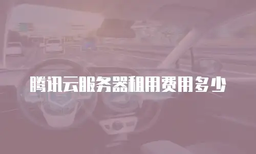 腾讯云服务器租用费用多少