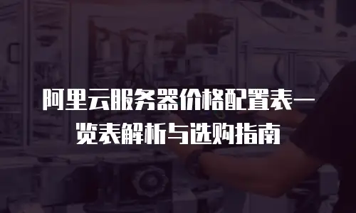 阿里云服务器价格配置表一览表解析与选购指南