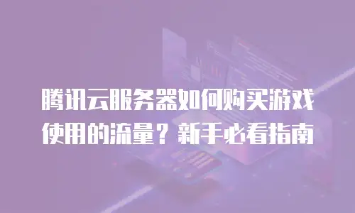 腾讯云服务器如何购买游戏使用的流量？新手必看指南